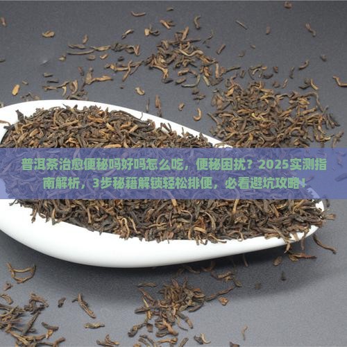 普洱茶治愈便秘吗好吗怎么吃