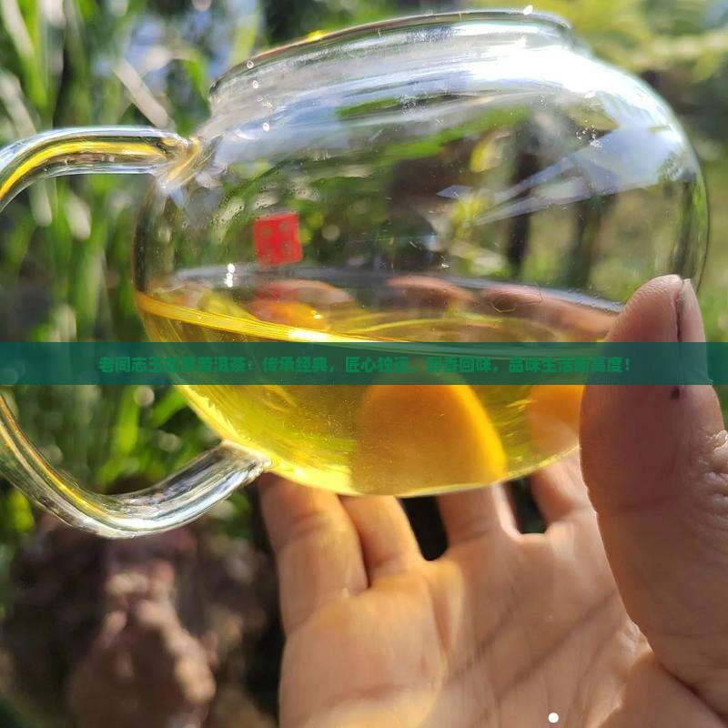 老同志玉如意普洱茶：传承经典，匠心独运，醇香回味，品味生活新高度！