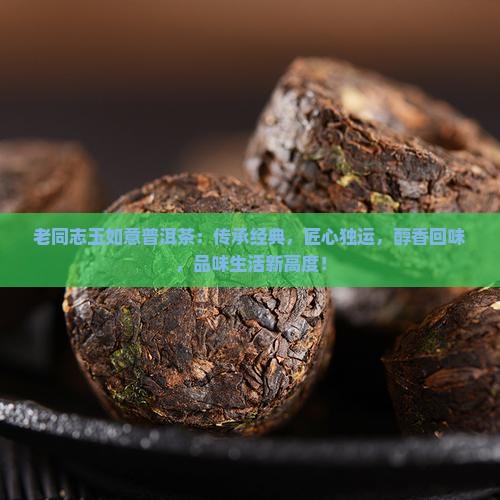 老同志玉如意普洱茶