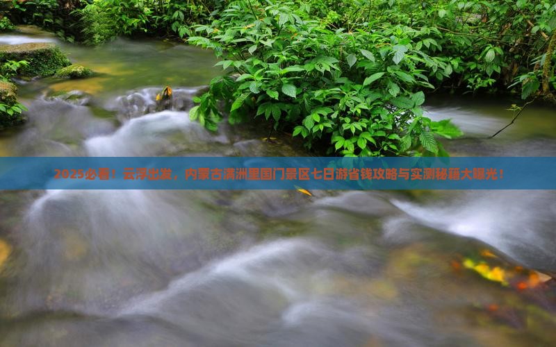 2025必看！云浮出发，内蒙古满洲里国门景区七日游省钱攻略与实测秘籍大曝光！