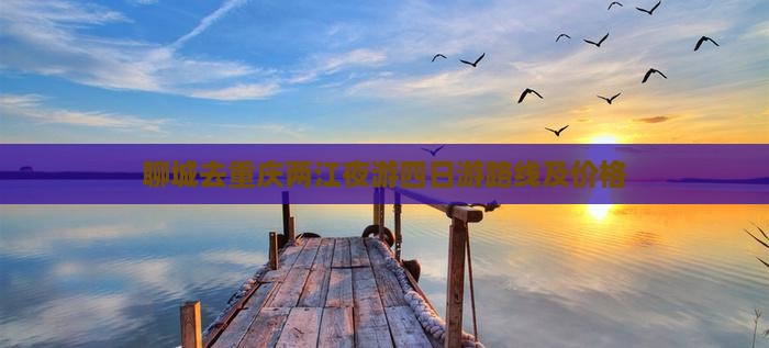 聊城去重庆两江夜游四日游