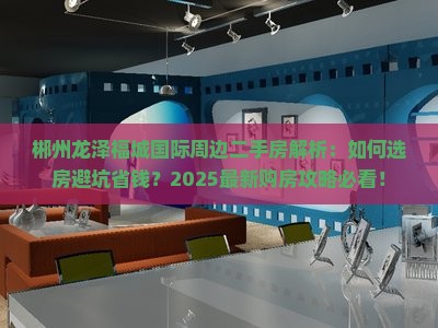 郴州龙泽福城国际周边二手房