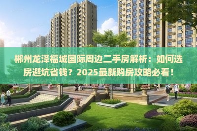 郴州龙泽福城国际周边二手房