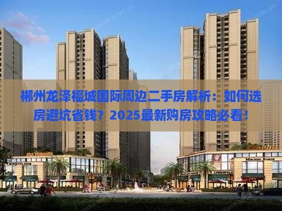 郴州龙泽福城国际周边二手房