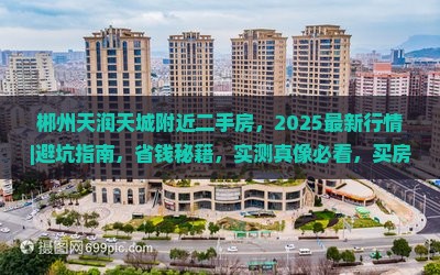 郴州天润天城附近二手房，2025最新行情｜避坑指南，省钱秘籍，实测真像必看，买房攻略解析，价值提升30%！