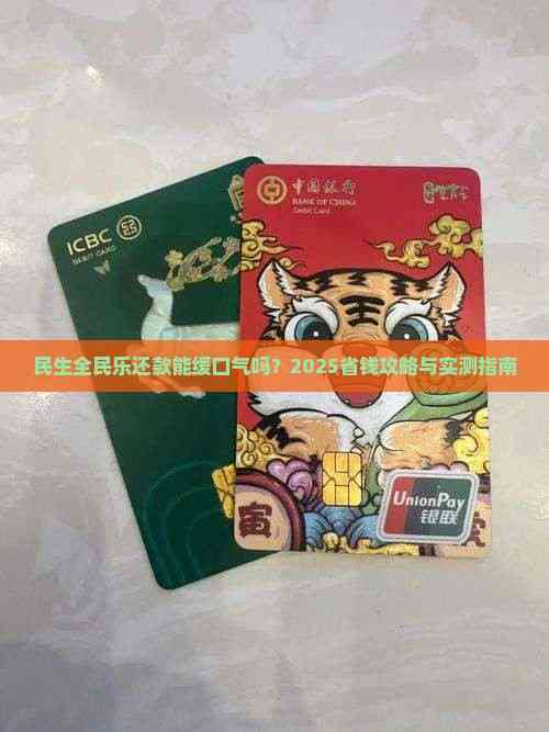 民生全民乐还款能缓口气吗？2025省钱攻略与实测指南