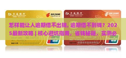 怎样能让人逾期借不出钱, 逾期借不到钱？2025最新攻略 ｜ 核心避坑指南，省钱秘籍，实测必看，曝光三大陷阱！