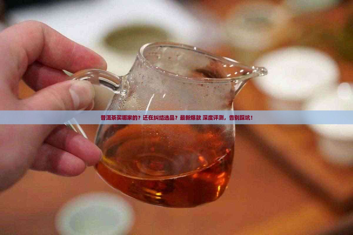 普洱茶买哪家的 普洱茶买哪家的