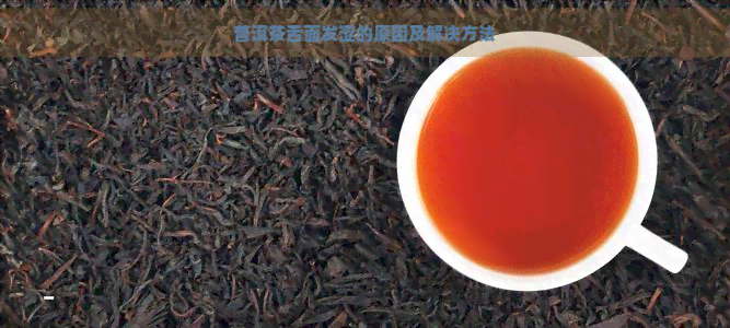 普洱茶舌面发涩的原因及解决方法